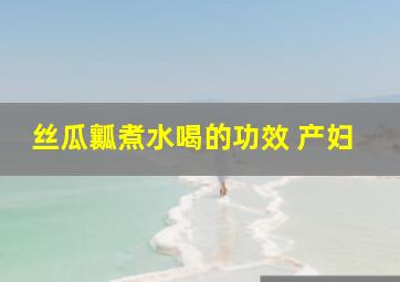 丝瓜瓤煮水喝的功效 产妇